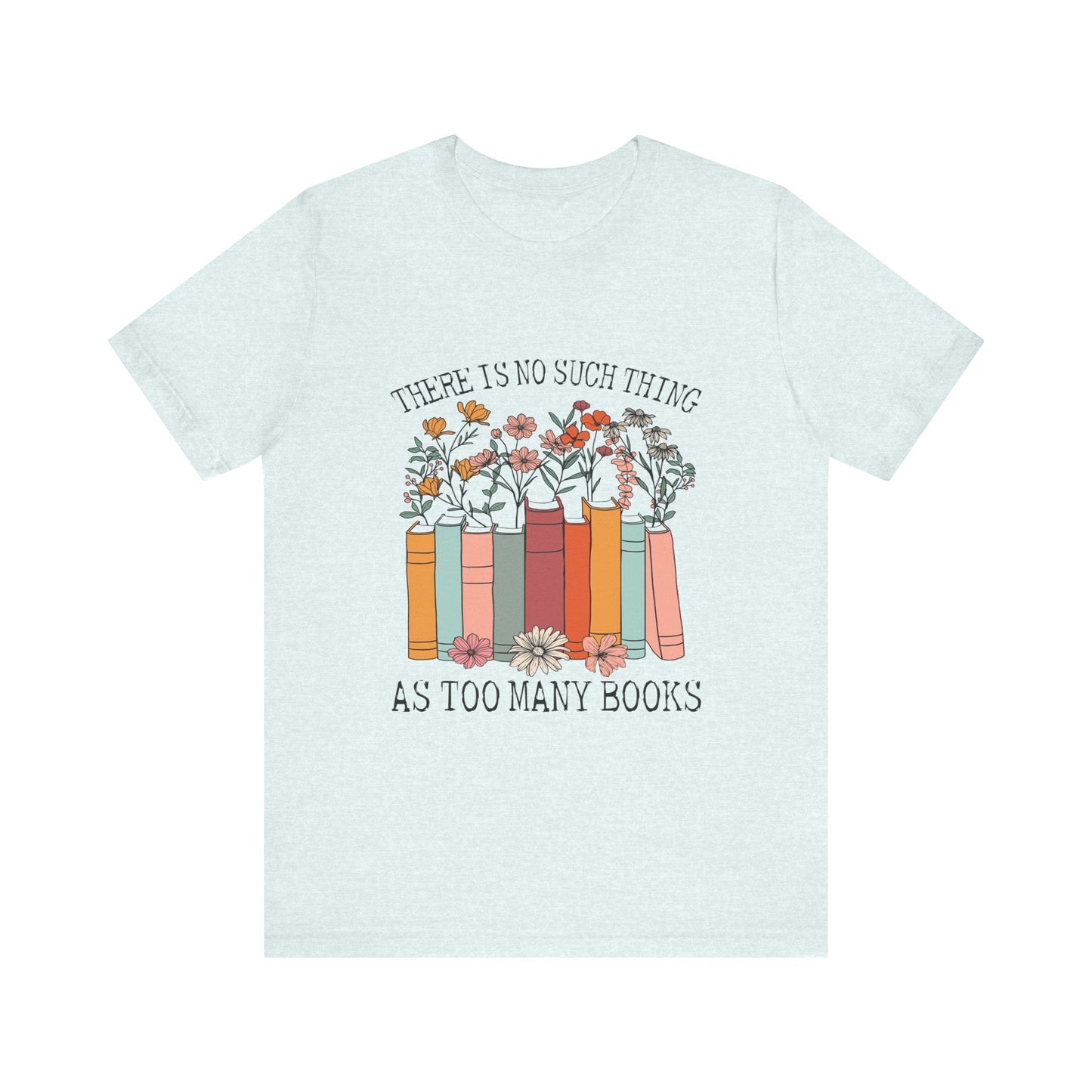 Book Lover's Unisex Tee - "There Is No Such Thing As Too Many Books", Gift for Readers, Literary Shirt, Cozy Gift, Bookworm Fashion - MaisonThreadory