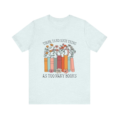 Book Lover's Unisex Tee - "There Is No Such Thing As Too Many Books", Gift for Readers, Literary Shirt, Cozy Gift, Bookworm Fashion - MaisonThreadory