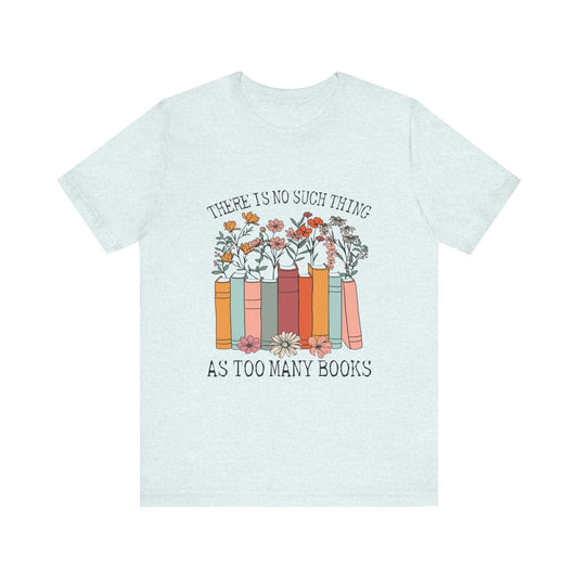 Book Lover's Unisex Tee - "There Is No Such Thing As Too Many Books", Gift for Readers, Literary Shirt, Cozy Gift, Bookworm Fashion - MaisonThreadory