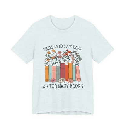 Book Lover's Unisex Tee - "There Is No Such Thing As Too Many Books", Gift for Readers, Literary Shirt, Cozy Gift, Bookworm Fashion - MaisonThreadory