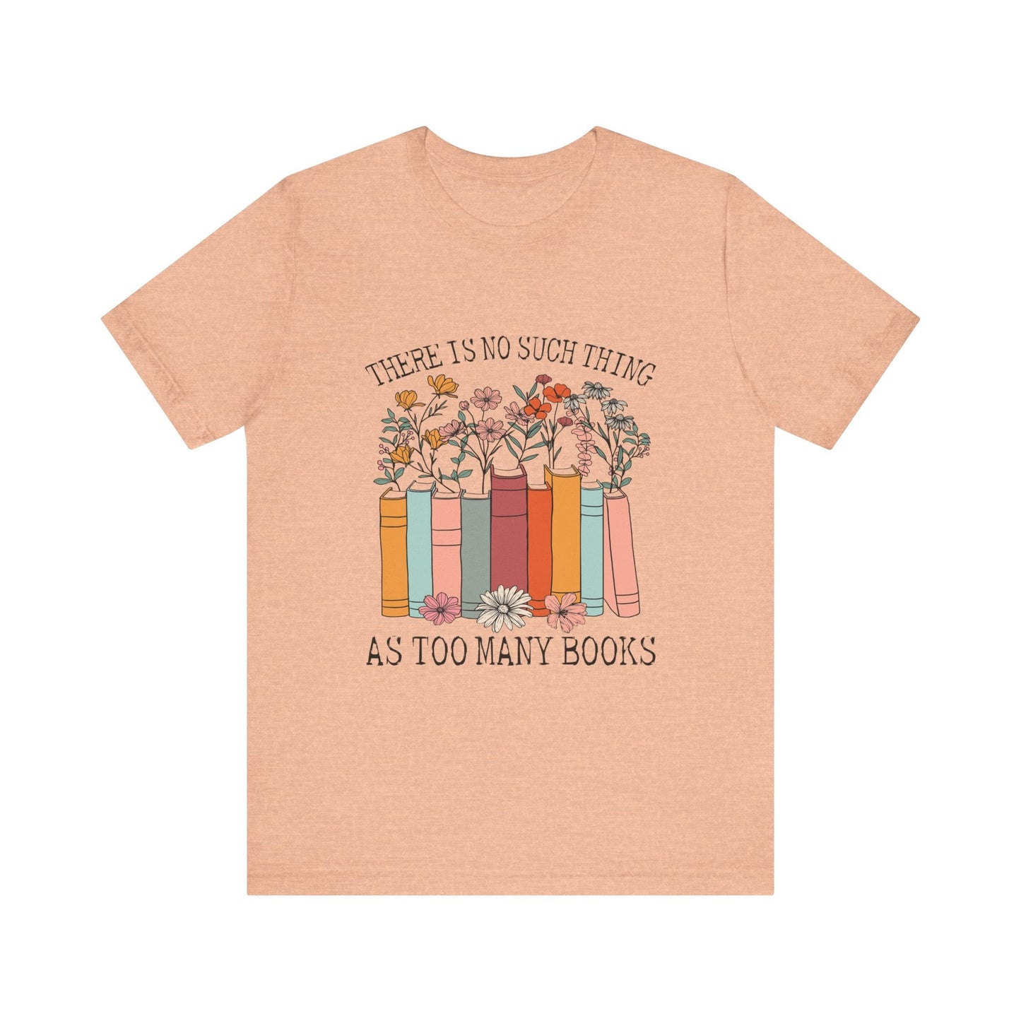 Book Lover's Unisex Tee - "There Is No Such Thing As Too Many Books", Gift for Readers, Literary Shirt, Cozy Gift, Bookworm Fashion - MaisonThreadory