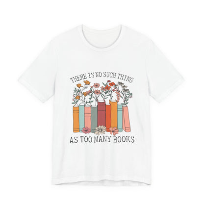Book Lover's Unisex Tee - "There Is No Such Thing As Too Many Books", Gift for Readers, Literary Shirt, Cozy Gift, Bookworm Fashion - MaisonThreadory