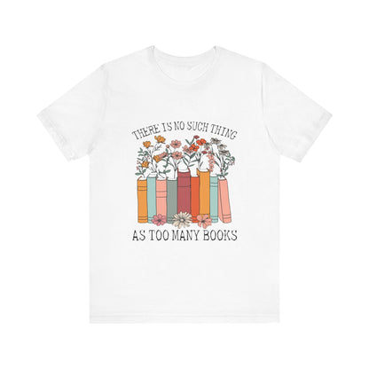 Book Lover's Unisex Tee - "There Is No Such Thing As Too Many Books", Gift for Readers, Literary Shirt, Cozy Gift, Bookworm Fashion - MaisonThreadory