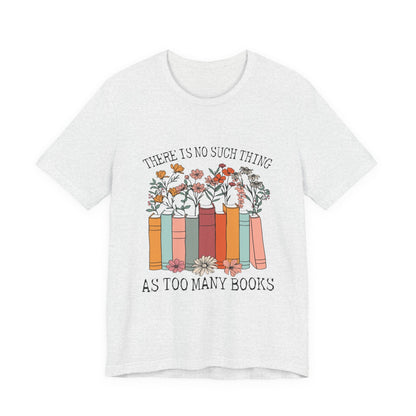 Book Lover's Unisex Tee - "There Is No Such Thing As Too Many Books", Gift for Readers, Literary Shirt, Cozy Gift, Bookworm Fashion - MaisonThreadory